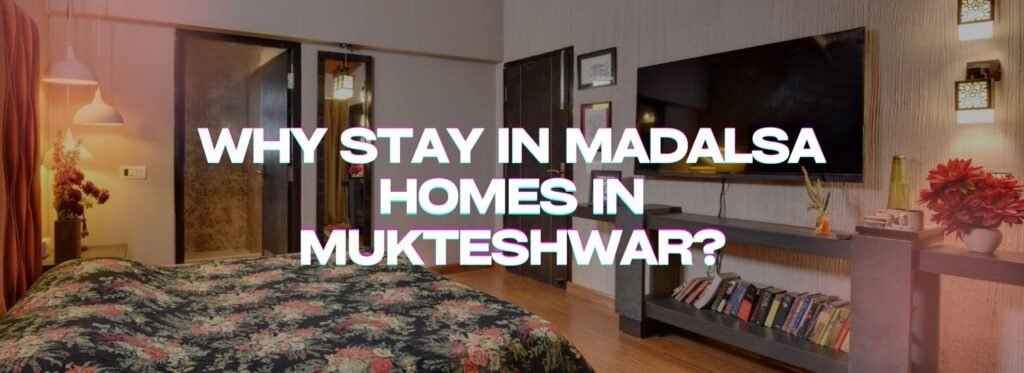 Why Choose Madalsa Homes in Mukteshwar?