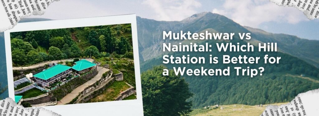 Mukteshwar vs Nainital: Which Hill Station is Better for a Weekend Trip?