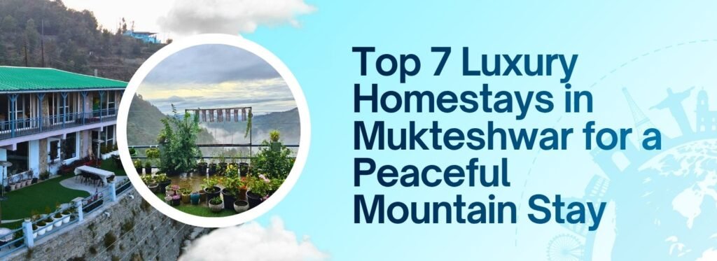 Top 7 Luxury Homestays in Mukteshwar for a Peaceful Mountain Stay